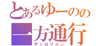 とあるゆーのの一方通行（ザッロリコン）