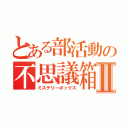 とある部活動の不思議箱Ⅱ（ミステリーボックス）