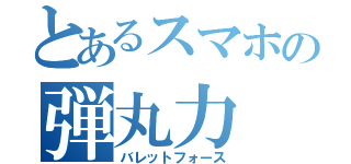 とあるスマホの弾丸力（バレットフォース）