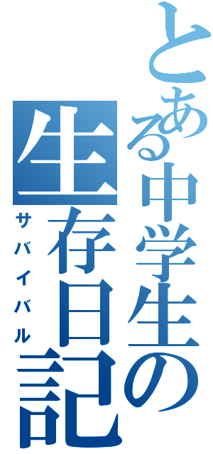 とある中学生の生存日記（サバイバル）