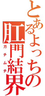 とあるよっちの肛門結界（ガチムチ）