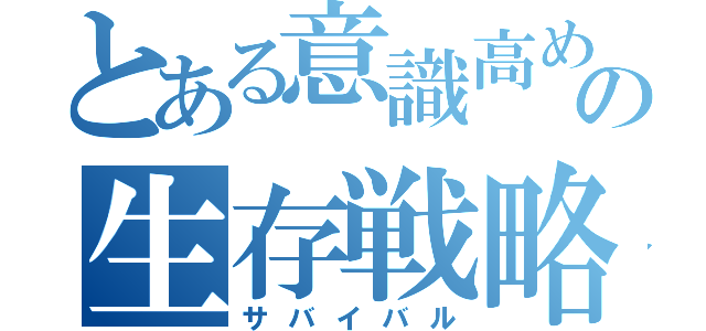 とある意識高めの生存戦略（サバイバル）