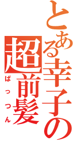 とある幸子の超前髪（ぱっつん）