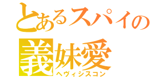 とあるスパイの義妹愛（ヘヴィシスコン）