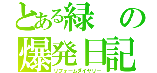 とある緑の爆発日記（リフォームダイヤリー）