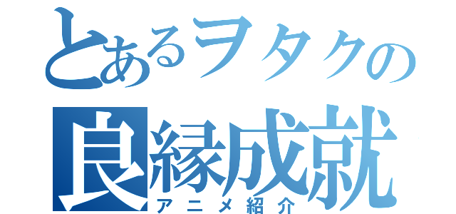 とあるヲタクの良縁成就（アニメ紹介）