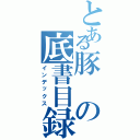 とある豚の底書目録（インデックス）