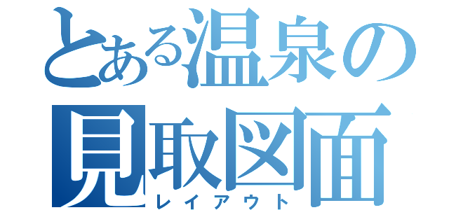 とある温泉の見取図面（レイアウト）