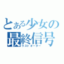 とある少女の最終信号（ラストオーダー）