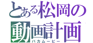 とある松岡の動画計画（バカムービー）