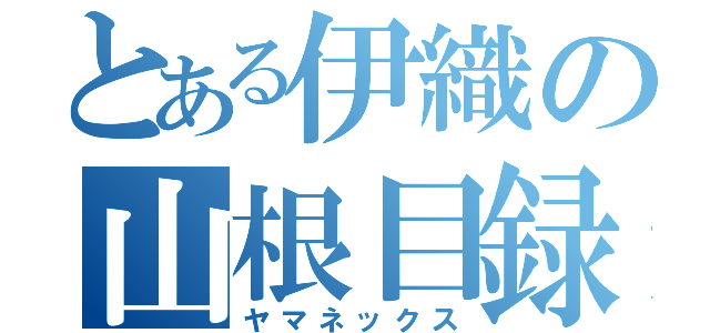 とある伊織の山根目録（ヤマネックス）