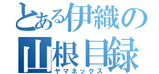 とある伊織の山根目録（ヤマネックス）