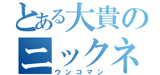 とある大貴のニックネーム（ウンコマン）