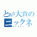 とある大貴のニックネーム（ウンコマン）