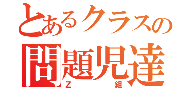 とあるクラスの問題児達（Ｚ組）