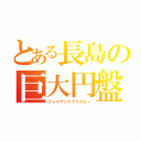 とある長島の巨大円盤（ジャイアントフリスビー）