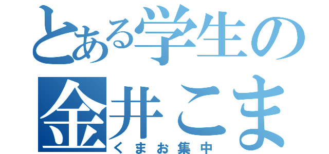 とある学生の金井こまち（くまお集中）