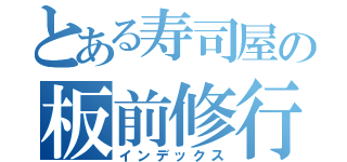 とある寿司屋の板前修行（インデックス）