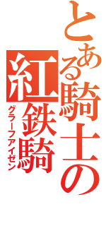 とある騎士の紅鉄騎（グラーフアイゼン）