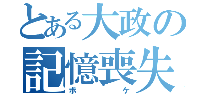 とある大政の記憶喪失（ボケ）