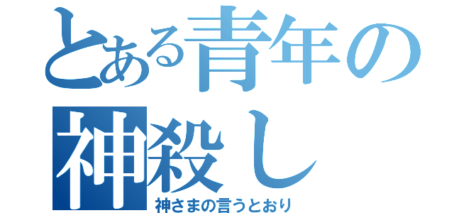 とある青年の神殺し（神さまの言うとおり）