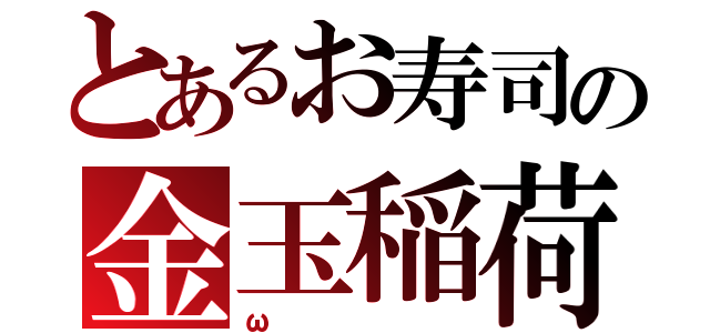 とあるお寿司の金玉稲荷（ω）