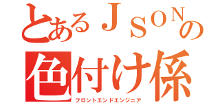 とあるＪＳＯＮの色付け係（フロントエンドエンジニア）