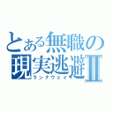 とある無職の現実逃避Ⅱ（ランナウェイ）