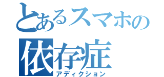 とあるスマホの依存症（アディクション）