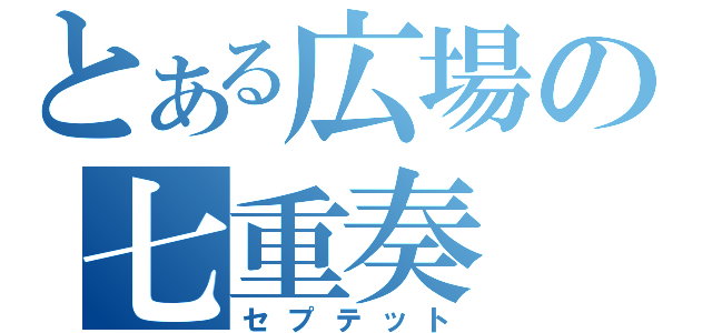 とある広場の七重奏（セプテット）