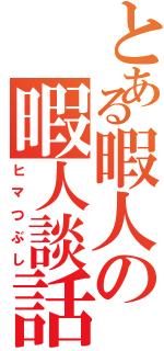 とある暇人の暇人談話Ⅱ（ヒマつぶし）