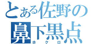 とある佐野の鼻下黒点（ホクロ）