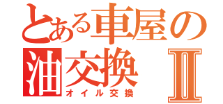 とある車屋の油交換Ⅱ（オイル交換）