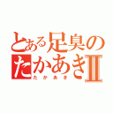 とある足臭のたかあきⅡ（たかあき）