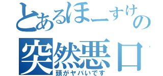 とあるほーすけの突然悪口（頭がヤバいです）