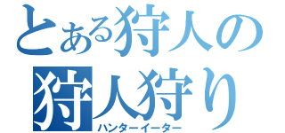 とある狩人の狩人狩り（ハンターイーター）