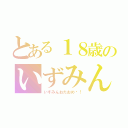 とある１８歳のいずみんへ（いずみんおたおめ♡！）