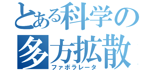 とある科学の多方拡散（ファボラレータ）