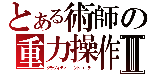 とある術師の重力操作Ⅱ（グラヴィティーコントローラー）