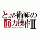 とある術師の重力操作Ⅱ（グラヴィティーコントローラー）