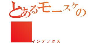 とあるモースケの（インデックス）