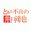 とある不良の井口達也（臆病者）