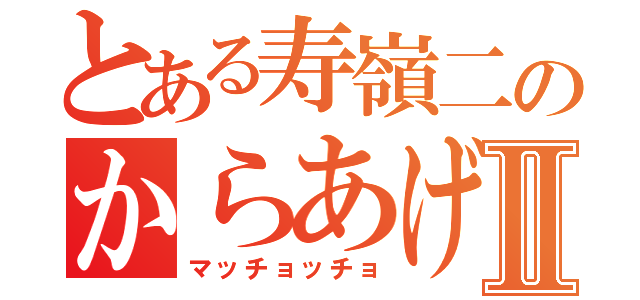 とある寿嶺二のからあげⅡ（マッチョッチョ）