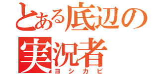 とある底辺の実況者（ヨシカビ）