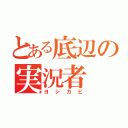 とある底辺の実況者（ヨシカビ）