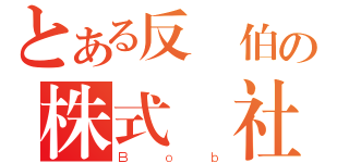 とある反鮑伯の株式會社（Ｂｏｂ）