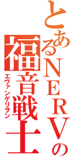 とあるＮＥＲＶの福音戦士（エヴァンゲリヲン）