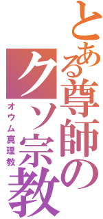 とある尊師のクソ宗教（オウム真理教）