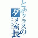 とあるクラスのダメ室長（タナカクン）