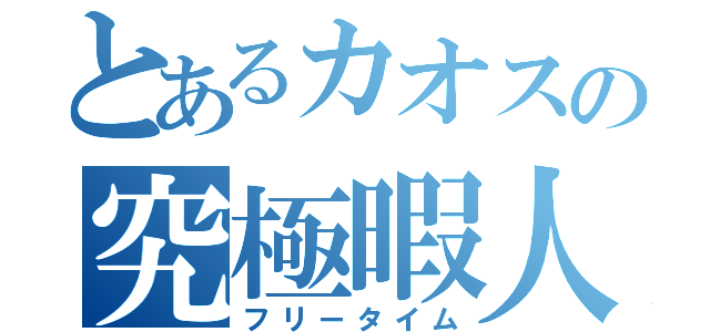 とあるカオスの究極暇人（フリータイム）